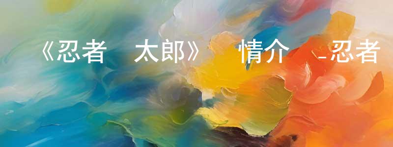 陳才溢的動漫綜藝大全,《忍者亂太郎》詳情介紹_忍者亂太郎已完結在線觀看_忍者亂太郎迅雷下載_日漫